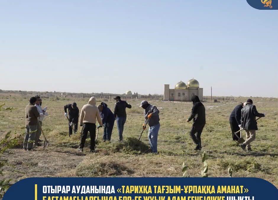 ОТЫРАР АУДАНЫНДА «ТАРИХҚА ТАҒЗЫМ-ҰРПАҚҚА АМАНАТ» БАСТАМАСЫ АЯСЫНДА 500-ГЕ ЖУЫҚ АДАМ СЕНБІЛІККЕ ШЫҚТЫ